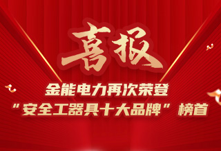 連續(xù)4年榮登“安全工器具十大品牌”榜首，金能電力品牌價值再躍升
